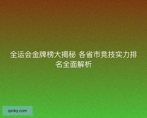 全运会金牌榜大揭秘 各省市竞技实力排名全面解析