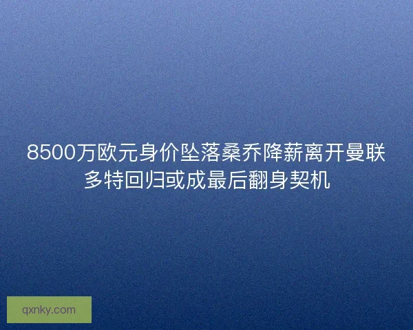 8500万欧元身价坠落桑乔降薪离开曼联多特回归或成最后翻身契机