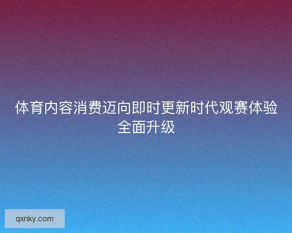 体育内容消费迈向即时更新时代观赛体验全面升级